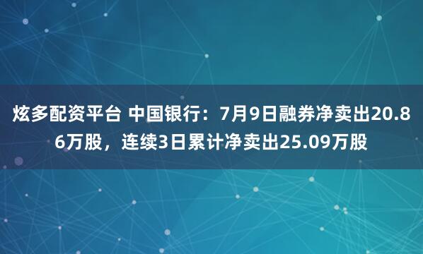炫多配资平台 中国银行：7月9日融券净卖出20.86万股，连续3日累计净卖出25.09万股