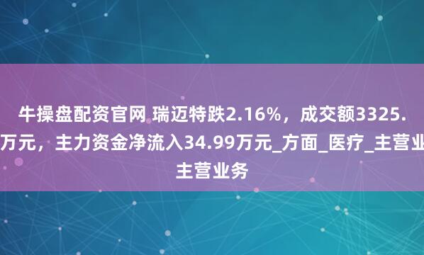 牛操盘配资官网 瑞迈特跌2.16%，成交额3325.46万元，主力资金净流入34.99万元_方面_医疗_主营业务
