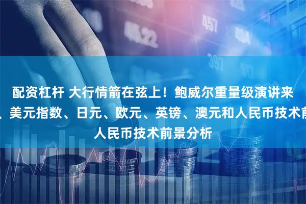 配资杠杆 大行情箭在弦上！鲍威尔重量级演讲来袭 黄金、美元指数、日元、欧元、英镑、澳元和人民币技术前景分析