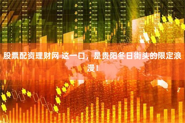 股票配资理财网 这一口，是贵阳冬日街头的限定浪漫！