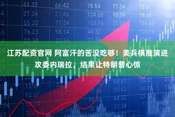 江苏配资官网 阿富汗的苦没吃够！美兵棋推演进攻委内瑞拉，结果让特朗普心惊