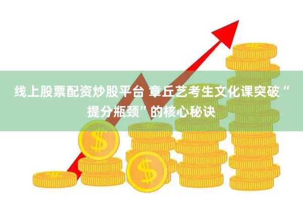 线上股票配资炒股平台 章丘艺考生文化课突破“提分瓶颈”的核心秘诀