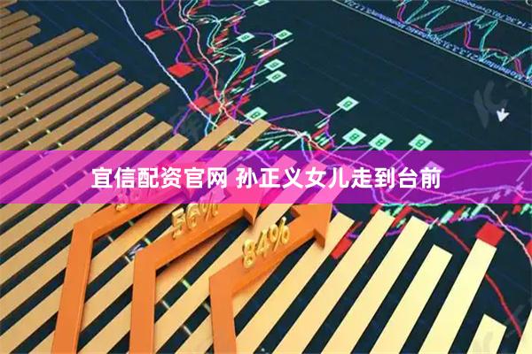 宜信配资官网 孙正义女儿走到台前