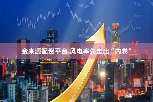 金来源配资平台 风电率先走出“内卷”