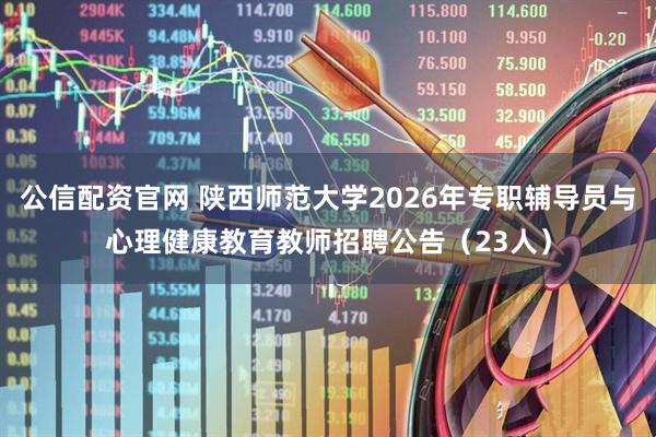 公信配资官网 陕西师范大学2026年专职辅导员与心理健康教育教师招聘公告（23人）