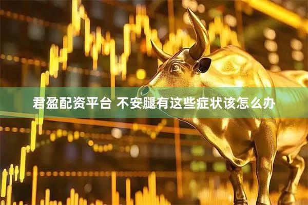 君盈配资平台 不安腿有这些症状该怎么办