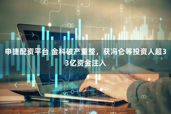 申捷配资平台 金科破产重整，获冯仑等投资人超33亿资金注入