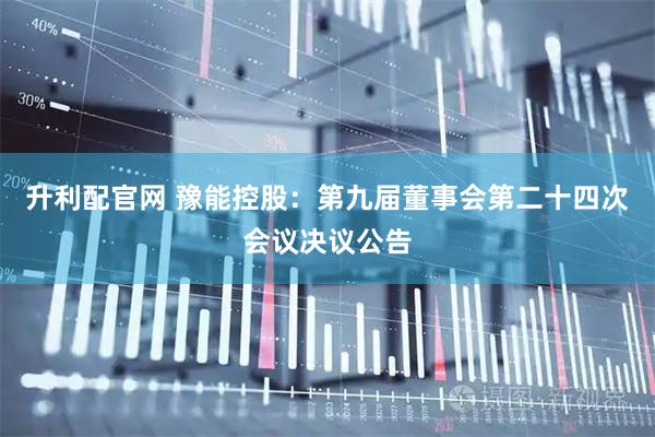 升利配官网 豫能控股：第九届董事会第二十四次会议决议公告