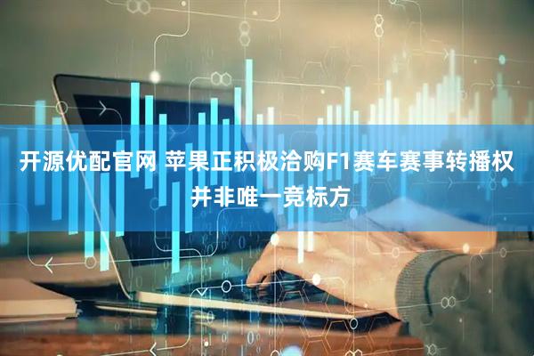 开源优配官网 苹果正积极洽购F1赛车赛事转播权 并非唯一竞标方