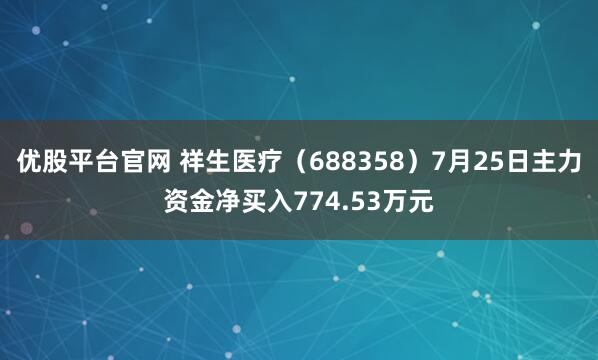 优股平台官网 祥生医疗（688358）7月25日主力资金净买入774.53万元