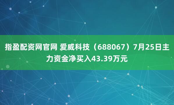 指盈配资网官网 爱威科技（688067）7月25日主力资金净买入43.39万元