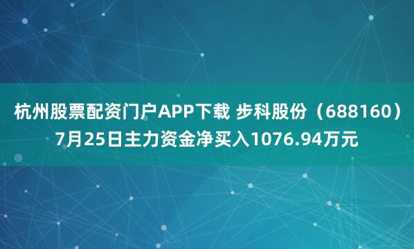 杭州股票配资门户APP下载 步科股份（688160）7月25日主力资金净买入1076.94万元